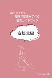通訳ガイドが書いた 地域の歴史が学べる観光ガイドブック京都北編 (True Japan 出版)