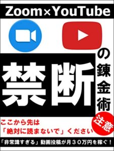 ゼロから始める～Zoom×YouTube「禁断」の錬金術～: 初心者でも月収３０万円を稼ぐ、「非常識すぎる」動画投稿