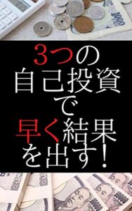 【無料で読める】浪費にならない３つの自己投資でビジネスで早く結果を出す！: 結果が出せない人へ