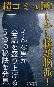 【無料で読める】超コミュ障！しかし超頭脳派！そんな男が会話を盛り上げる５つの秘訣を発見