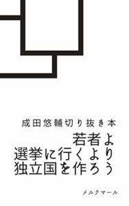 【無料で読める】若者よ選挙に行くより独立国を作ろう ; 成田悠輔切り抜き本