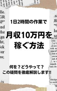 【無料で読める】1日2時間の作業で月収10万円を稼ぐ方法：何を？どうやって？この疑問を徹底解説します!!
