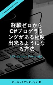 【無料で読める】経験ゼロからC#プログラミングがある程度出来るようになる方法: 【Windows Forms編】