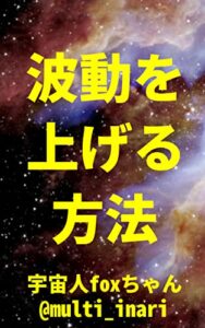 【無料で読める】波動を上げる方法: 周波数、振動数、エネルギーを上げる 宇宙人foxちゃんテキスト集 (宇宙人foxちゃん出版)