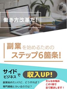 【無料で読める】働き方改革だ！副業をはじめる為のステップ六箇条: サイドビジネスで収入アップ!