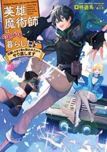 【無料で読める】英雄魔術師はのんびり暮らしたい 活躍しすぎて命を狙われたので、やり直します【電子書籍限定書き下ろしSS付き】