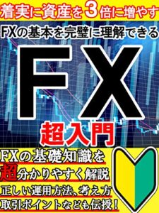 【無料で読める】着実に資産を３倍に増やすＦＸ超入門：基礎知識を超分かりやすく解説正しい運用方法、考え方、取引ポイントを伝授【投資】【初心者】【FX】