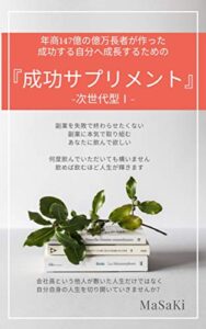 【無料で読める】年商147億の億万長者が作った成功する自分へ成長するための『成功サプリメント』 -次世代型Ⅰ-