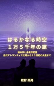 【無料で読める】はるかなる時空１万５千年の旅: 過去世と未来世記憶古代アトランティス文明から２５世紀の火星まで