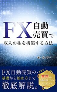 【無料で読める】FX自動売買で収入の柱を構築する方法: FX自動売買の基礎から始め方まで徹底解説。