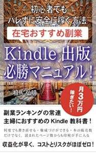 【無料で読める】Kindle出版必勝マニュアル！ 初心者でもバレずに安全に稼ぐ方法 在宅おすすめ副業: 副業ランキングの常連 主婦におすすめのKindle教科書