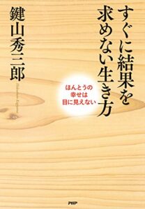 【無料で読める】すぐに結果を求めない生き方 ほんとうの幸せは目に見えない