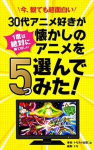 【無料で読める】サブスクでタイムスリップ３０代アニメ好きが１度は絶対に観てほしい懐かしのアニメを５つ選んでみた: 世界に誇れる日本のアニメ紹介本