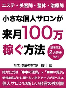 エステ・美容院・整体院 小さな個人サロンが来月100万円稼ぐ方法: 【最短売上アップのコツは「●●の理解」×「■■の提供」】【新規集客だけに頼らない売上アップが学べる本】【個人サロンの新しい経営の教科書】