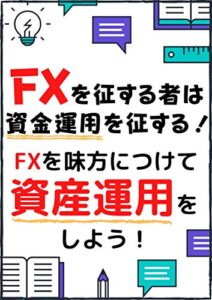 FXを征する者は資産運用を征する！: FXを味方につけて最適な投資をしよう！