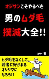 【無料で読める】男のムダ毛撲滅大全: オジサンが素敵なオジサマにレベルアップするための脱毛メソッド みりーのモテおじ養成講座