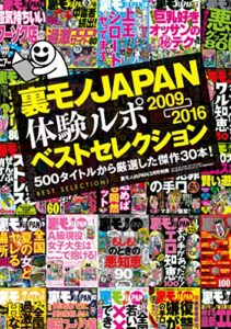 【無料で読める】裏モノJAPAN体験ルポ ベストセレクション２００９年⇒２０１６年―――５００タイトルから厳選した傑作３０本！