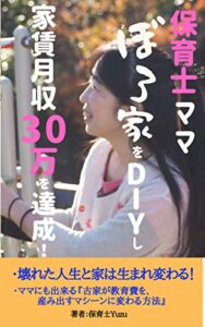 【無料で読める】保育士ママぼろ家をDIYし 家賃月収30万を達成！: 壊れた人生と家は生まれ変わる！ママにも出来る「古家が教育費を産み出すマシーンに変わる方法」 (古家再生不動産文庫)
