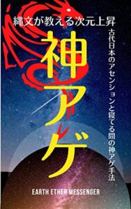 【無料で読める】縄文がおしえる次元上昇～神アゲ: 古代日本のアセンションと寝てる間の神アゲ手法
