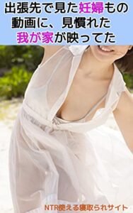 【無料で読める】出張先で見た妊婦もの動画に、見慣れた我が家が映ってた