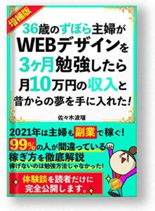 【2021年増補版】36歳のずぼら主婦がWEBデザインを3ヶ月勉強したら月10万円と昔からの夢を手に入れた【副業】: ９９％の人が間違っている稼ぎ方【在宅】