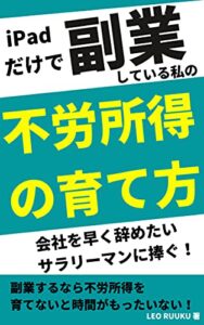 【無料で読める】iPadだけで副業している私の不労所得の育て方: 会社を早く辞めたいサラリーマンに捧ぐ！ 副業するなら不労所得を育てないと時間がもったいない！