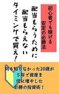 【無料で読める】初心者でも稼げる安定の必勝法『配当もらうために配当もらえないタイミングで買え！』: 何も知らなかった20歳が５年で資産を倍に増やした必勝の投資術！