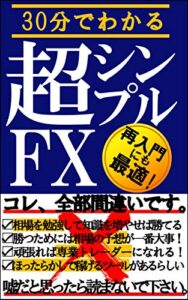 【無料で読める】超シンプルFX～シンプル過ぎるけどコレでいいんです。世界一、成功者を生み出したトレード術、30分で教えます。