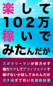 【無料で読める】楽して１０２万稼いでみたんだが: 凡人サラリーマンのための令和最新副業の秘密 (まだら出版)