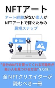 【無料で読める】【NFTアート】アート経験がない素人がNFTアートで稼ぐための最短ステップ: “自分のNFTを買ってくれる可能性が高い人を見つける方法”を収録!!