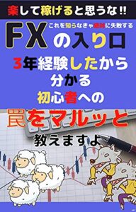 【無料で読める】これを知らなきゃ絶対に失敗するFXの入り口【副業】【在宅】【初心者】【投資】: 楽して稼げると思うな‼
