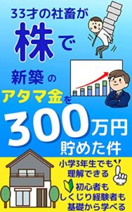 【無料で読める】33才の社畜が株で新築一戸建てのアタマ金を300万円貯めた件【初心者】【株式投資】【成功】