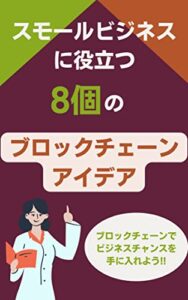 【無料で読める】スモールビジネスに役立つ8個のブロックチェーンアイデア：ブロックチェーンでビジネスチャンスを手に入れよう!!