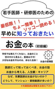 【無料で読める】若手医師・研修医のための、早めに知っておきたい「お金」の本（初級編）〜お金のために当直をむさぼる先輩医師にならないために〜: 医師が教える、お金のお話！若手・研修医の先生以外は閲覧禁止！