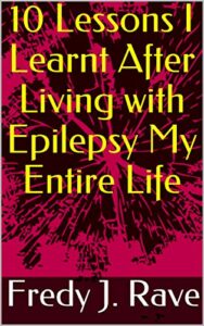 10 Lessons I Learnt After Living with Epilepsy My Entire Life: Epilepsy Journey, Fight The Odds, How To Feel Better, Living With Illness, Feeling Sick, Living with Epilepsy (English Edition)