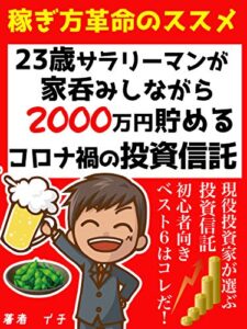 【無料で読める】23歳サラリーマンが、家呑みしながら 2000万円貯めるコロナ禍の投資信託: 稼ぎ方革命のススメ！現役投資家が選ぶベスト６はコレだ！【投資信託】【初心者】【入門】