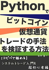 【無料で読める】Pythonでビットコイン・仮想通貨トレードの手法を検証する方法: 【コピペで始める】システムトレード入門＆超初心者編 Pythonを始めよう