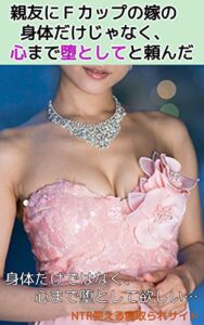 【無料で読める】親友にＦカップの嫁の身体だけじゃなく、心まで堕としてと頼んだ
