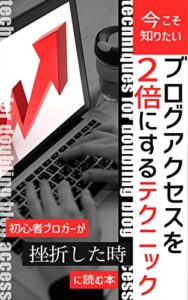 【無料で読める】今こそ知りたいブログアクセスを2倍にするテクニック: 初心者ブロガーが挫折した時に読む本