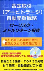 3週間の裁定取引自動売買！無料体験版ソフト付裁定取引（アービトラージ）でローリスク・ミドルリターン投資 売りも買いも同時に持つ超低リスクで毎月稼ごう！！日経２２５先物・ＴＯＰＩＸ先物ＮＴ倍率・自動売買ソフト編