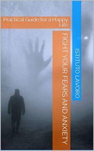 Fight your Fears and Anxiety: Practical Guide for a Happy Life (English Edition)