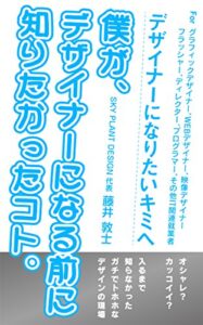 【無料で読める】デザイナーになりたいキミへ。僕が、デザイナーになる前に知りたかったコト。: オシャレ？ カッコイイ？ 入るまで 知らなかったガチでトホホなデザインの現場