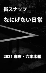 【無料で読める】街スナップ なにげない日常 2021 麻布・六本木編 街スナップなにげない日常