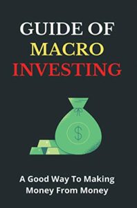 Guide Of Macro Investing A Good Way To Making Money From Money: Macro Trading (English Edition)