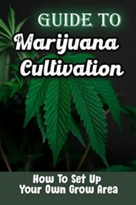 Guide To Marijuana Cultivation: How To Set Up Your Own Grow Area (English Edition)