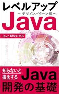 【無料で読める】【知らないと損をする】レベルアップJava ～デザインパターン編～ Javaの入門を学んだあとはコレ: ～基礎から学べるデザインパターン Java開発の定石