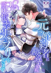 【無料で読める】元婚約者に勘違いされ、記憶喪失のフリをしています (こはく文庫)