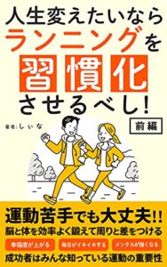 【無料で読める】人生変えたいならランニングを習慣化させるべし！【 前編 】: 脳と体を効率よく鍛えて幸福度をアップさせよう (自己改革、健康、アンチエイジング)