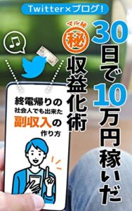 【無料で読める】Twitter×ブログ！３０日で１０万円稼いだマル秘収益化術: 終電帰りの社会人でも出来た副収入の作り方 ブログで稼ぐ