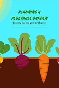 Planning a Vegetable Garden: Gardening Tips and Guide for Beginners (English Edition)